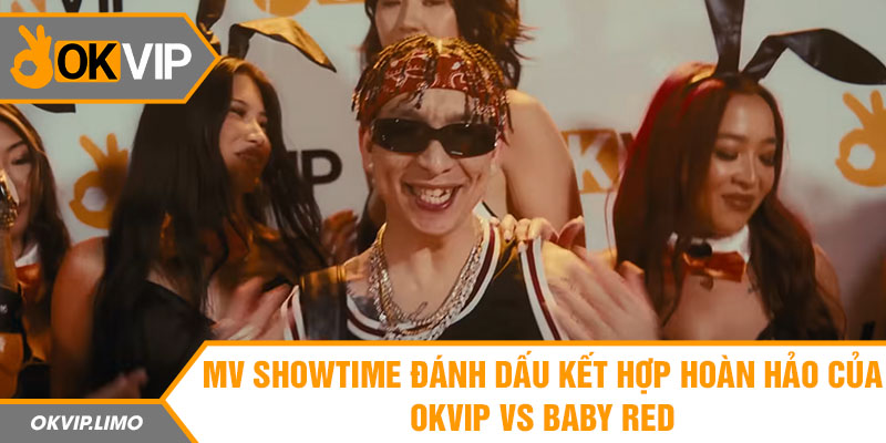 MV Showtime đánh dấu kết hợp hoàn hảo của OKVIP vs Baby Red