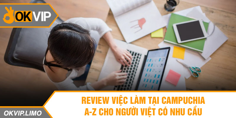 Review Việc Làm Tại Campuchia A-Z Cho Người Việt Có Nhu Cầu