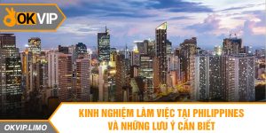 Kinh nghiệm làm việc tại Philippines và những lưu ý cần biết