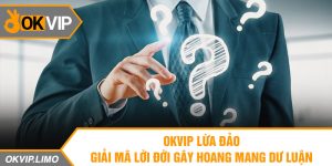 OKVIP lừa đảo – Giải mã lời đời gây hoang mang dư luận