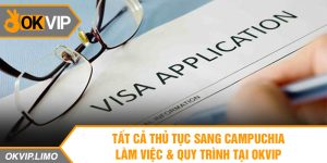 Tất Cả Thủ Tục Sang Campuchia Làm Việc & Quy Trình Tại OKVIP