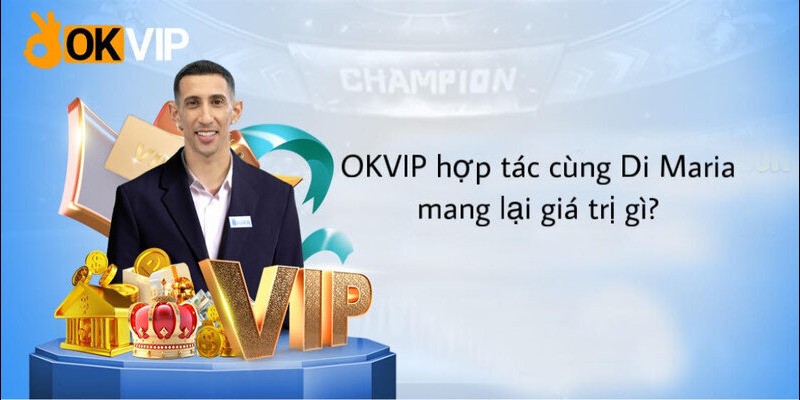 Hợp tác giữa OKVIP và Angel Di Maria mang lại lợi ích to lớn cho cả hai bên